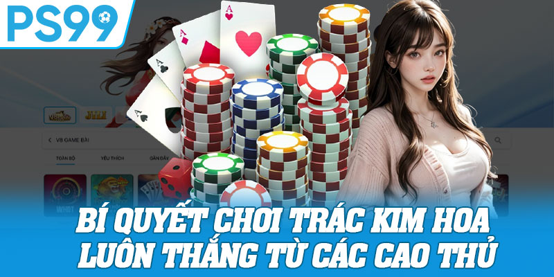 Bí Quyết Chơi Trác Kim Hoa Luôn Thắng Từ Các Cao Thủ