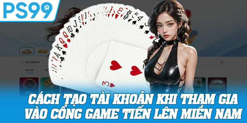 Cách Tạo Tài Khoản Khi Tham Gia Vào Cổng Game Tiến Lên Miền Nam