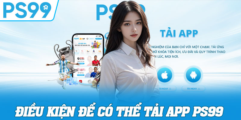 Điều kiện để có thể tải app PS99