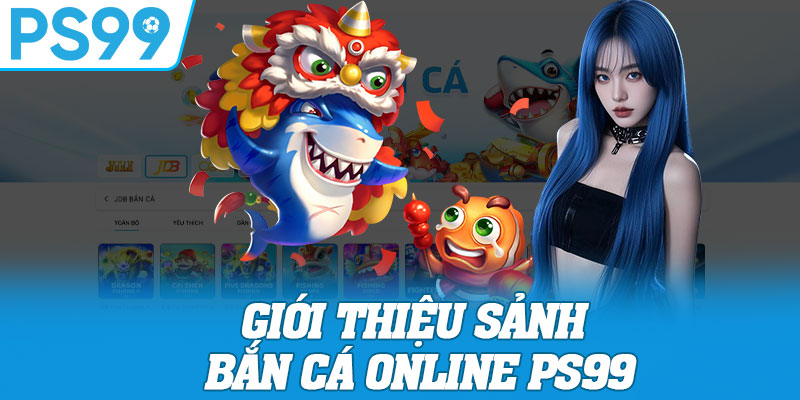 Giới Thiệu Sảnh Bắn Cá Online PS99