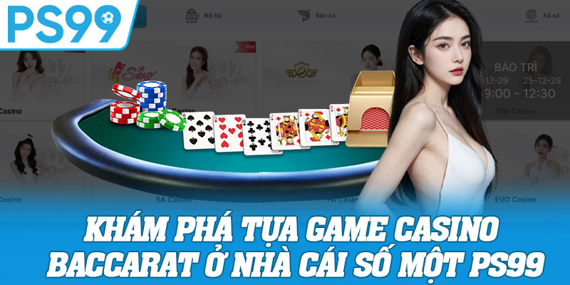 Khám Phá Tựa Game Casino Baccarat Ở Nhà Cái Số Một PS99