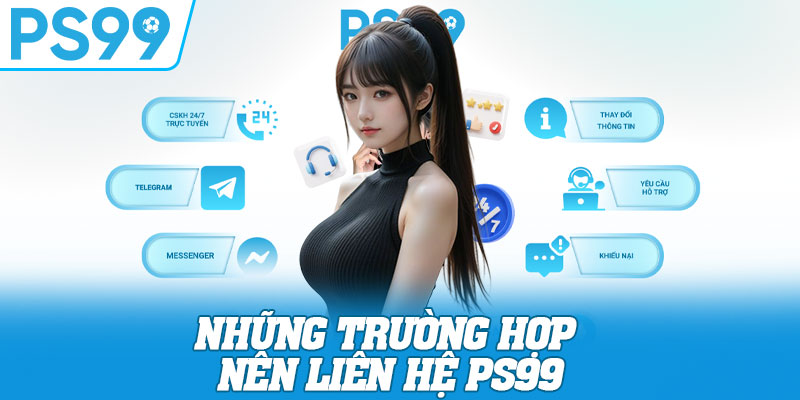 Những trường hợp nên liên hệ PS99