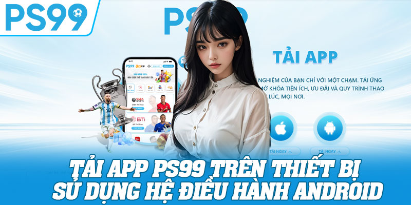 Tải app PS99 trên thiết bị sử dụng hệ điều hành Android