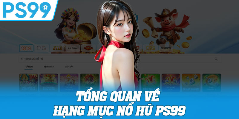 Tổng quan về hạng mục nổ hũ PS99