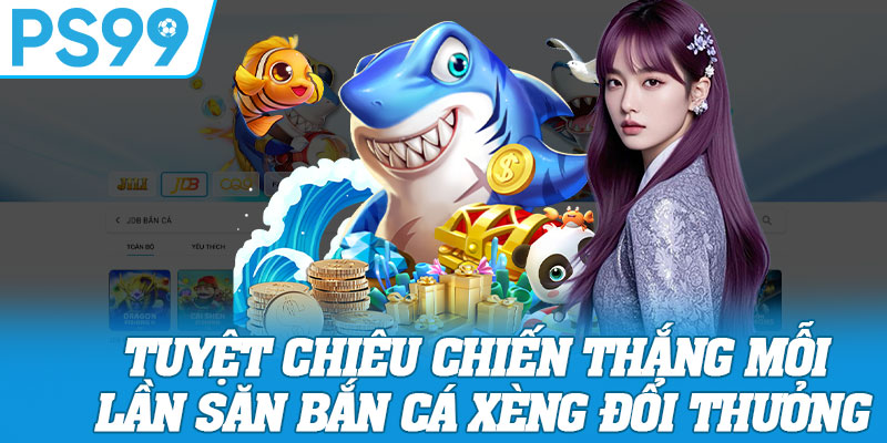 Tuyệt Chiêu Chiến Thắng Mỗi Lần Săn Bắn Cá Xèng Đổi Thưởng